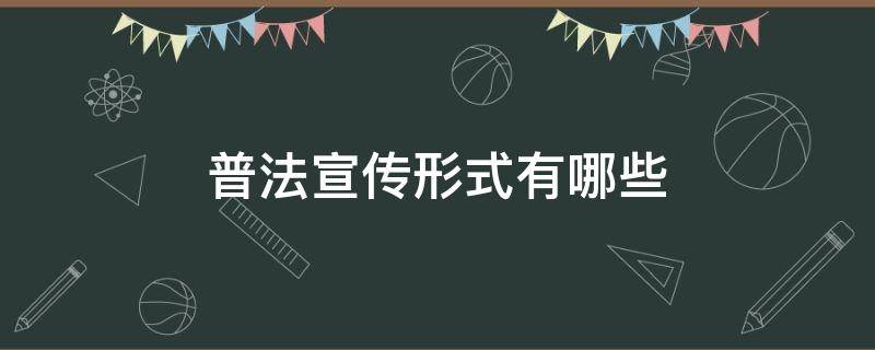 普法宣传形式有哪些（普法宣传形式有哪些类型）