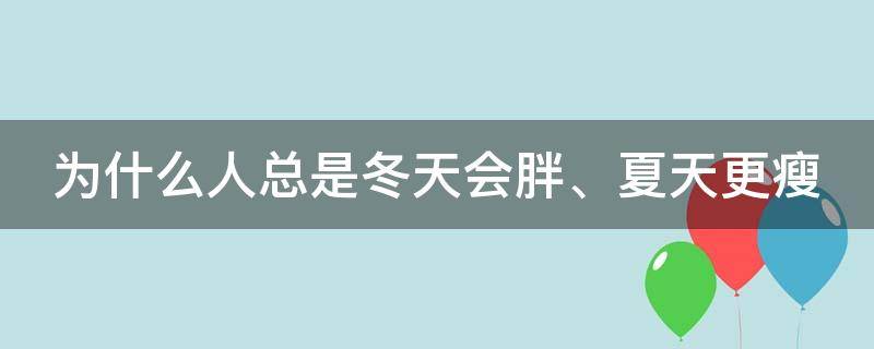 为什么人总是冬天会胖、夏天更瘦 为什么冬天会胖夏天会瘦