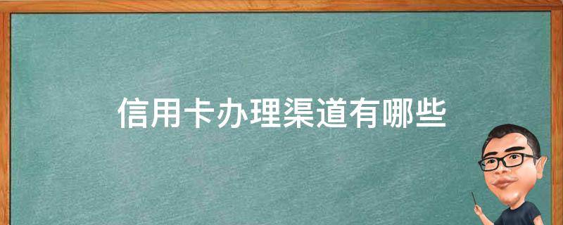 信用卡办理渠道有哪些（信用卡办理渠道有哪些）