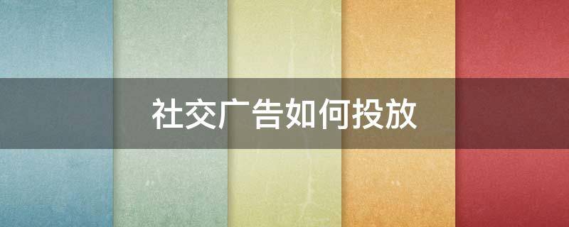 社交广告如何投放（社交广告如何投放到网上）