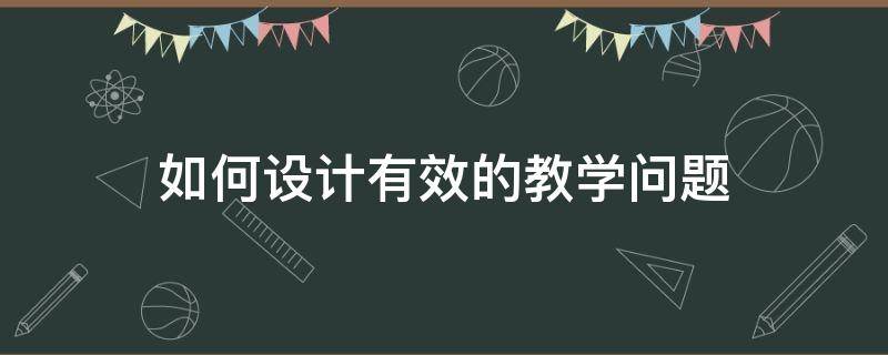 如何设计有效的教学问题（如何设计有效的教学问题和策略）