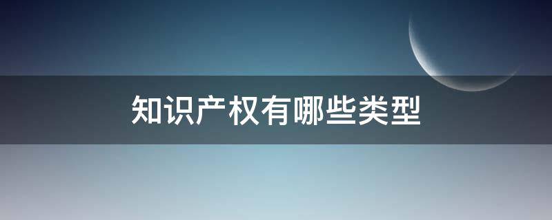 知识产权有哪些类型 知识产权有哪几种