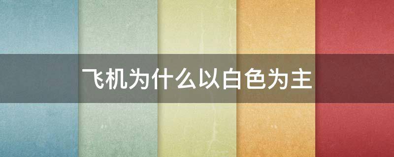 飞机为什么以白色为主（民用飞机为什么以白色为主）