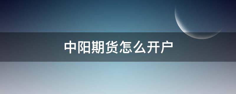 中阳期货怎么开户 中阳期货交易软件