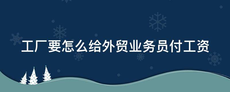 工厂要怎么给外贸业务员付工资 外贸公司怎么发工资