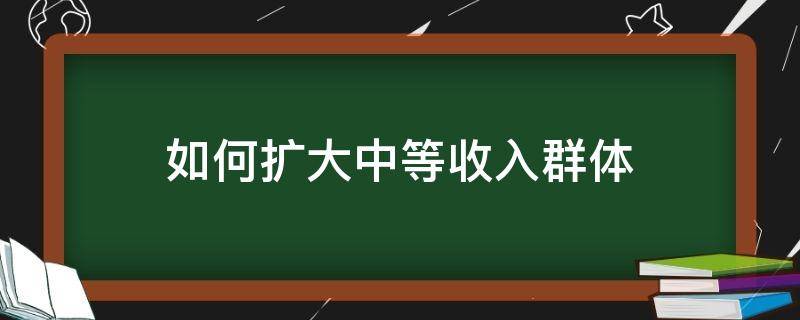 如何扩大中等收入群体 如何扩大中等收入群体的战略