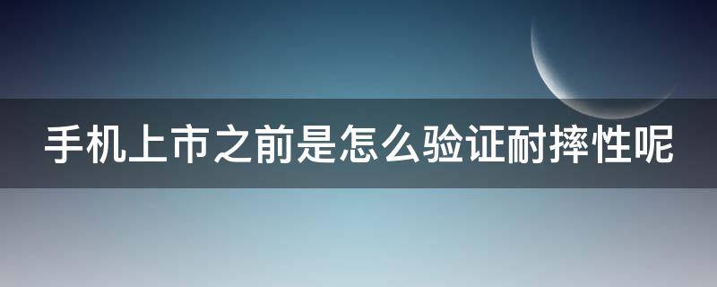 手机上市之前是怎么验证耐摔性呢（手机有耐摔测试吗）