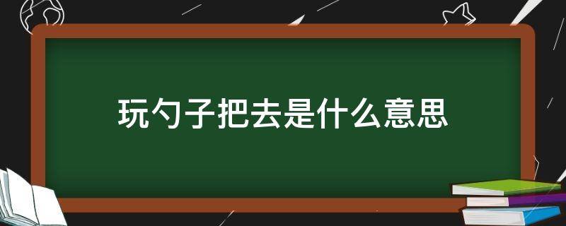 玩勺子把去是什么意思（玩勺子去图片大全）