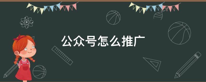 公众号怎么推广 公众号怎么推广和引流多少钱