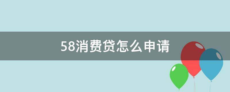 58消费贷怎么申请（58消费贷怎么申请延期还款）