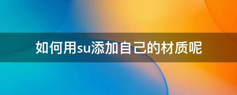 如何用su添加自己的材质呢 怎么给su添加材质