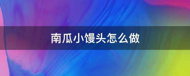 南瓜小馒头怎么做（南瓜小馒头怎么做的）