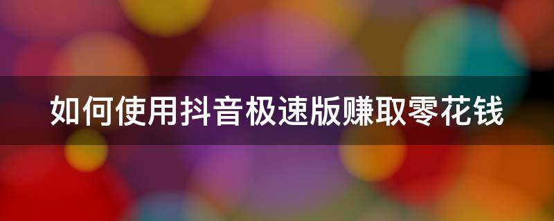 如何使用抖音极速版赚取零花钱 抖音极速版怎么赚零花钱