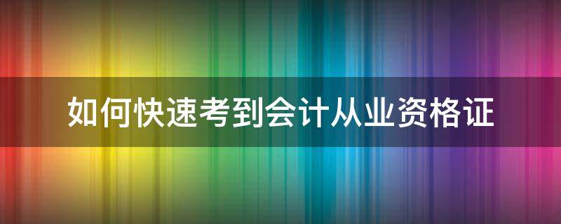 如何快速考到会计从业资格证 如何快速考到会计从业资格证呢