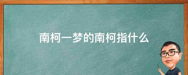 南柯一梦的南柯指什么 请问南柯一梦是什么意思?