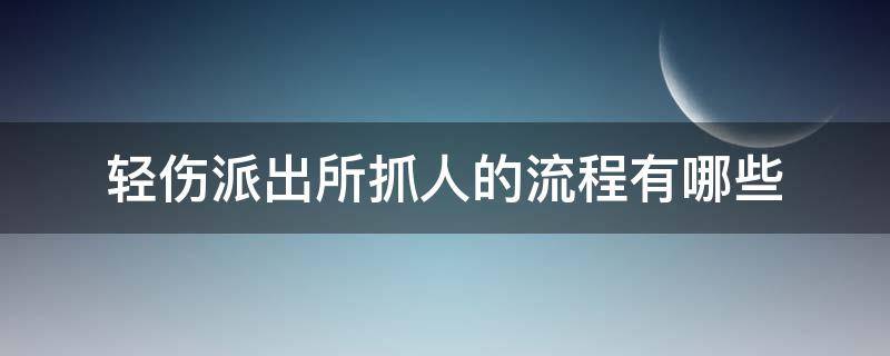 轻伤派出所抓人的流程有哪些 轻伤派出所抓人的流程有哪些规定