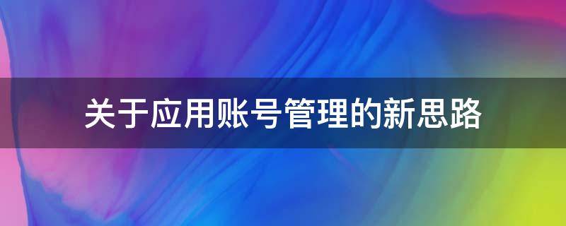 关于应用账号管理的新思路（应用帐号）