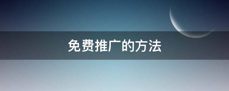 免费推广的方法 免费推广方式