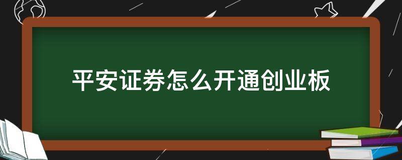 平安证券怎么开通创业板（平安证券怎么开通创业板块）