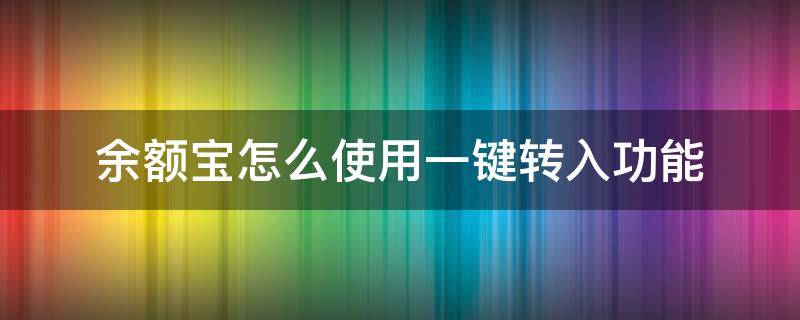 余额宝怎么使用一键转入功能 余额宝的钱怎么一次性转到银行卡