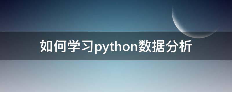 如何学习python数据分析 如何学好python数据分析