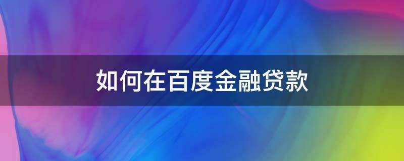 如何在百度金融贷款（怎样在百度金融上借钱）