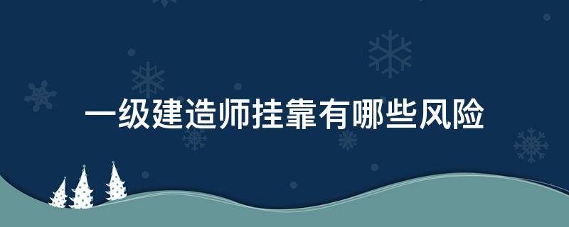 一级建造师挂靠有哪些风险