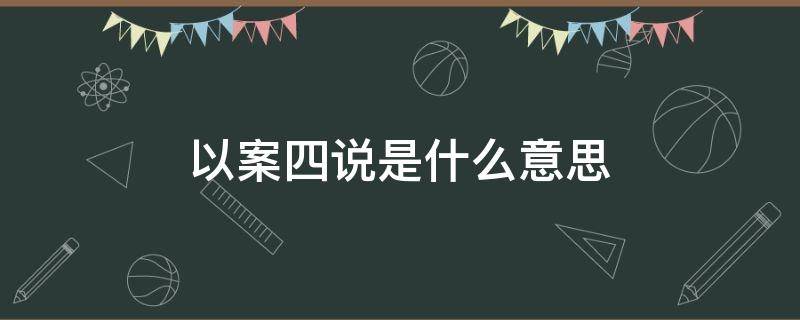 以案四说是什么意思（以案四说以案四改是什么）