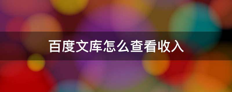 百度文库怎么查看收入 百度文库文档收入