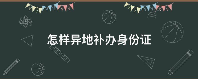 怎样异地补办身份证 怎样异地补办身份证没有户口本可以用驾驶证吗