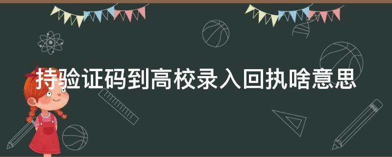 持验证码到高校录入回执啥意思 手持验证码到高校录入回执