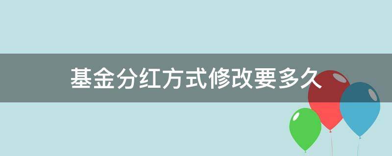 基金分红方式修改要多久 基金分红方式修改要多久完成