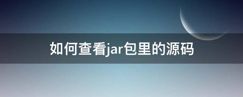 如何查看jar包里的源码（如何查看jar包里的源码信息）