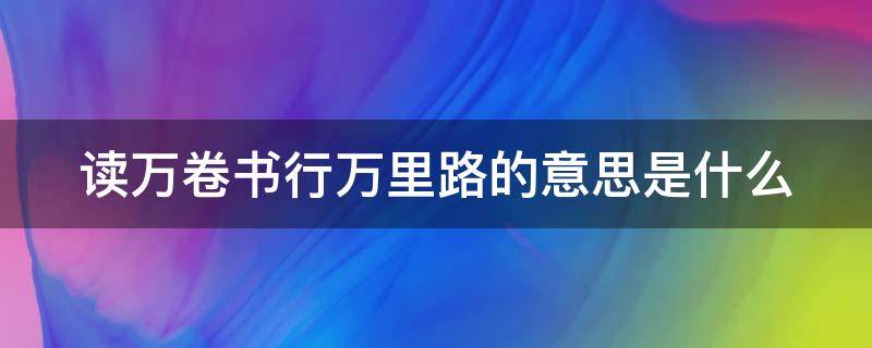 读万卷书行万里路的意思是什么（读万卷书行万里路的意思是什么生肖）