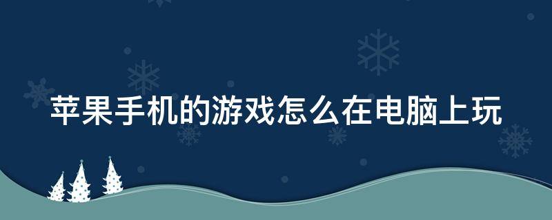 苹果手机的游戏怎么在电脑上玩 苹果手机上的手游怎么在电脑上玩