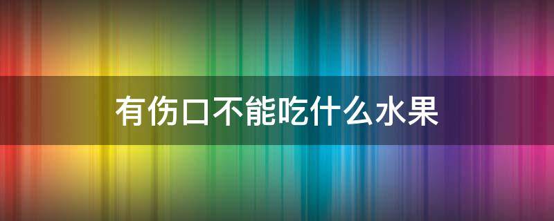 有伤口不能吃什么水果 有伤口不能吃什么水果和蔬菜