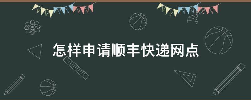 怎样申请顺丰快递网点 怎样申请顺丰快递网点