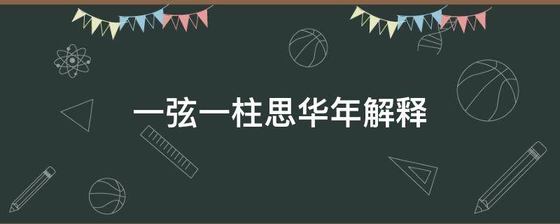 一弦一柱思华年解释 一弦一柱思华年,是什么意思