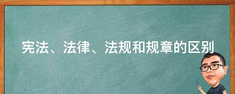 宪法、法律、法规和规章的区别 宪法,法律,法规和规章的区别是什么