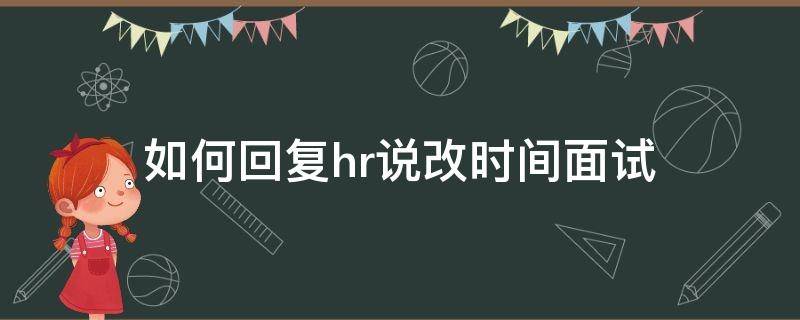 如何回复hr说改时间面试（跟hr说改面试时间）