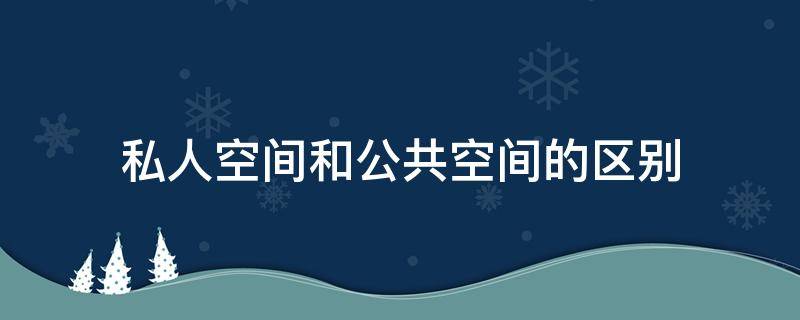 私人空间和公共空间的区别（私人空间和公共空间的区别衣着言谈休息）