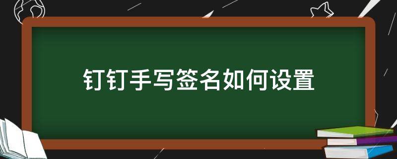 钉钉手写签名如何设置 钉钉手写签名如何设置颜色