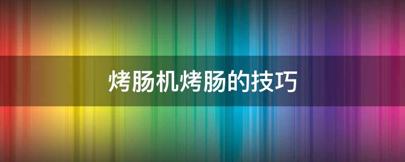 烤肠机烤肠的技巧 烤肠机使用视频教程