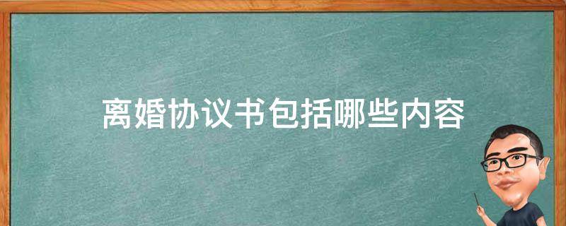 离婚协议书包括哪些内容 离婚协议书包括哪些内容?