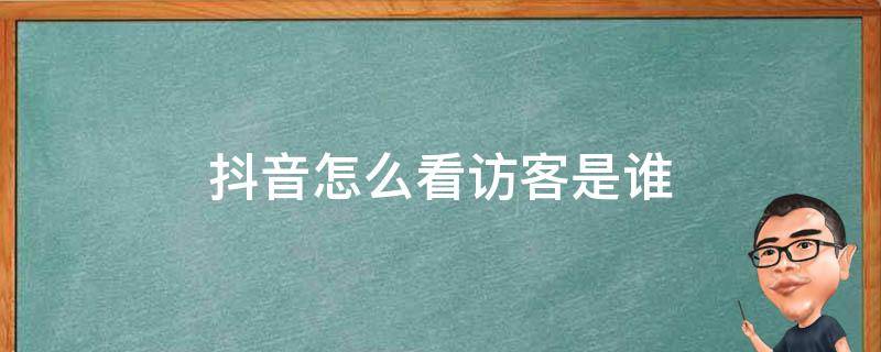 抖音怎么看访客是谁 抖音怎么看访客谁看过我的主页