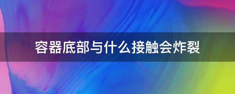 容器底部与什么接触会炸裂 与容器底部紧密接触的物体受到浮力吗?