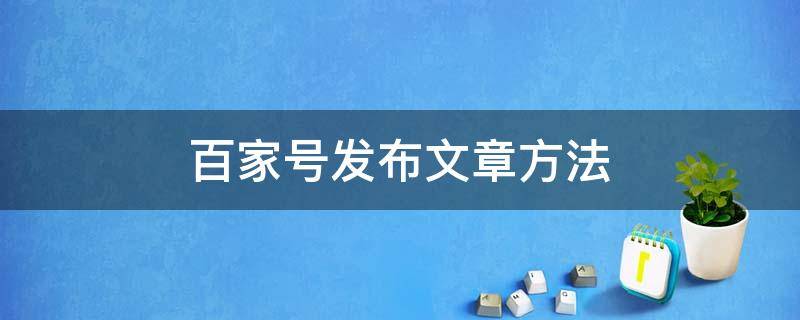 百家号发布文章方法 百家号发布文章方法是什么