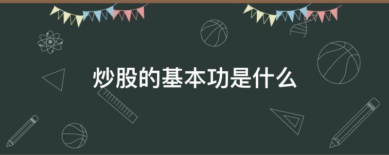 炒股的基本功是什么（炒股的基本功是什么?知乎）