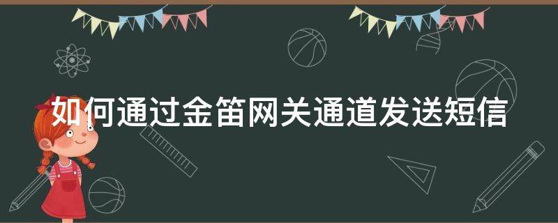 如何通过金笛网关通道发送短信（如何通过金笛网关通道发送短信验证码）