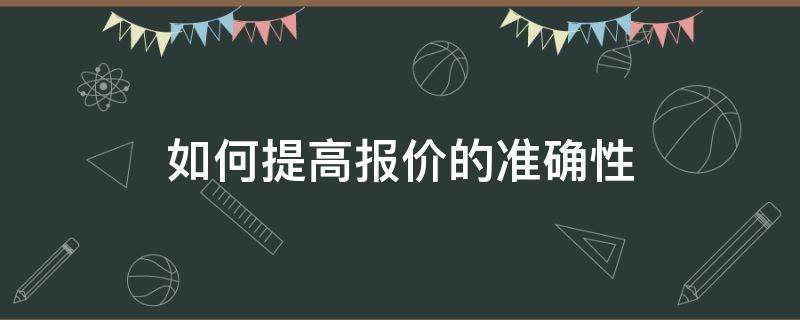 如何提高报价的准确性 怎样提高报价效率